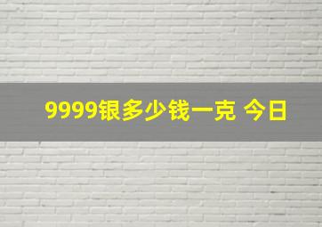 9999银多少钱一克 今日